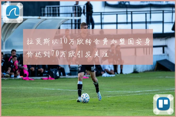 拉莫斯以10万欧转会费加盟国安身价达到70万欧引发关注
