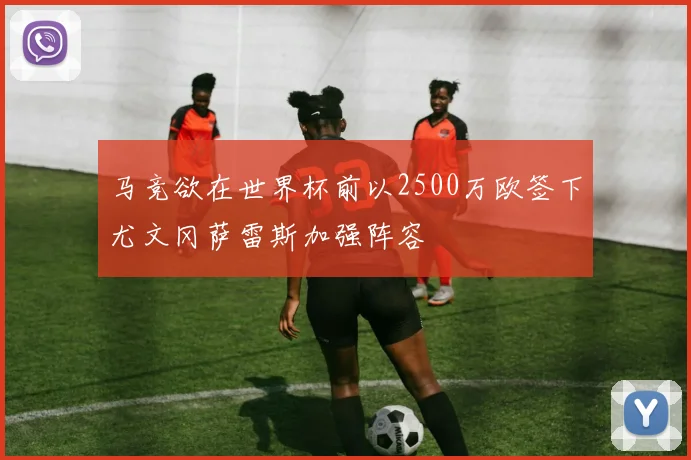 马竞欲在世界杯前以2500万欧签下尤文冈萨雷斯加强阵容