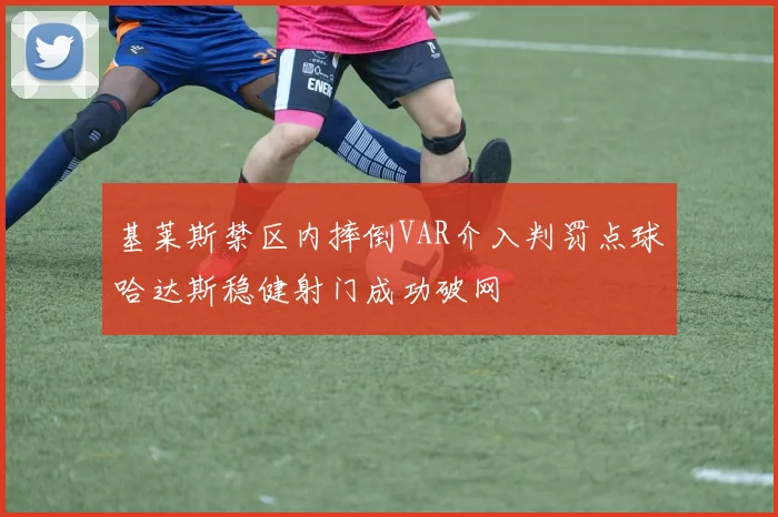 基莱斯禁区内摔倒VAR介入判罚点球哈达斯稳健射门成功破网