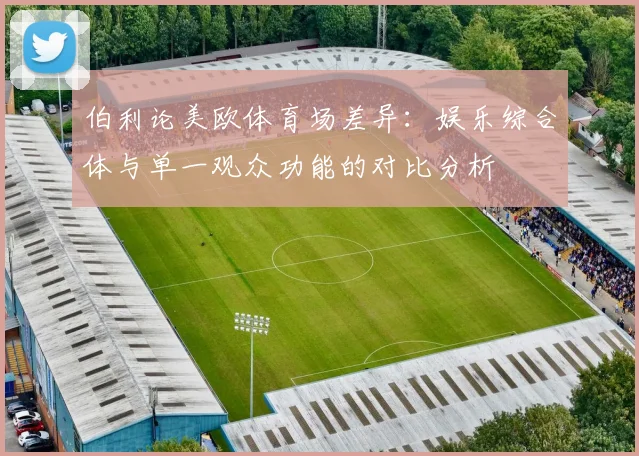 伯利论美欧体育场差异：娱乐综合体与单一观众功能的对比分析