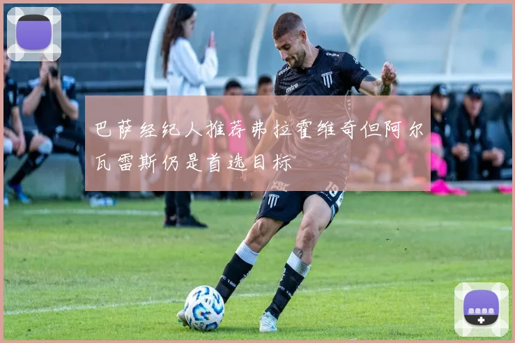 巴萨经纪人推荐弗拉霍维奇但阿尔瓦雷斯仍是首选目标