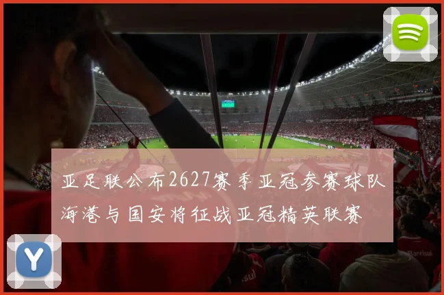亚足联公布2627赛季亚冠参赛球队海港与国安将征战亚冠精英联赛