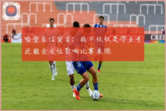 哈登自信宣言：我不仅仅是得分手还能全方位影响比赛表现